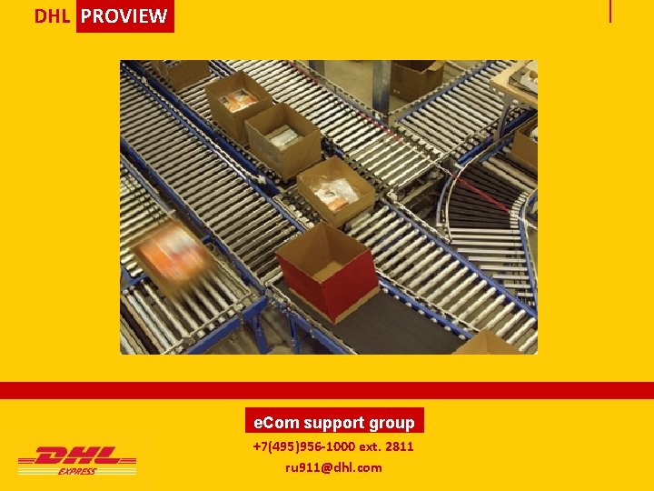 DHL PROVIEW e. Com support group +7(495)956 -1000 ext. 2811 ru 911@dhl. com 