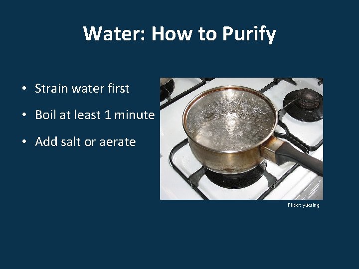 Water: How to Purify • Strain water first • Boil at least 1 minute