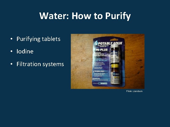 Water: How to Purify • Purifying tablets • Iodine • Filtration systems Flickr: Jaroburn