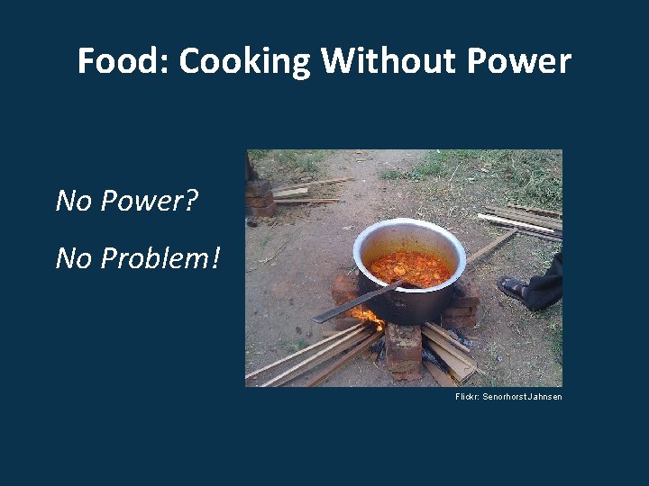 Food: Cooking Without Power No Power? No Problem! Flickr: Senorhorst Jahnsen 