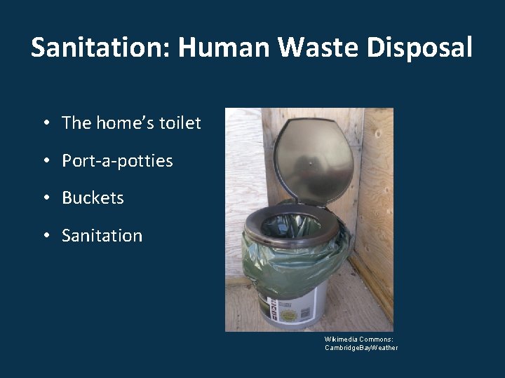 Sanitation: Human Waste Disposal • The home’s toilet • Port-a-potties • Buckets • Sanitation