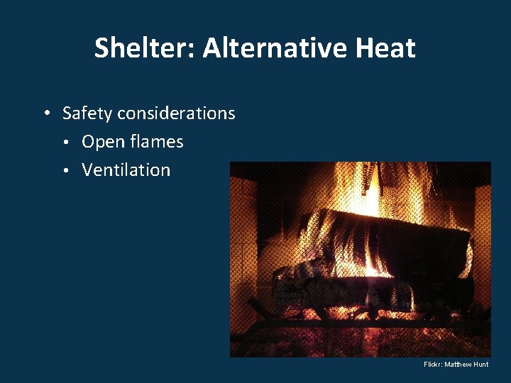 Shelter: Alternative Heat • Safety considerations • Open flames • Ventilation Flickr: Matthew Hunt