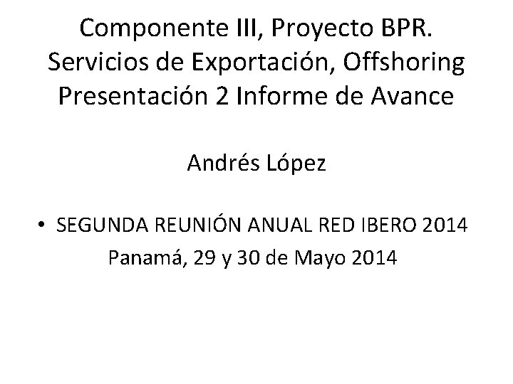 Componente III, Proyecto BPR. Servicios de Exportación, Offshoring Presentación 2 Informe de Avance Andrés