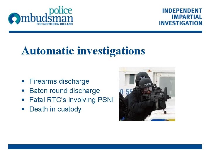 Automatic investigations § § Firearms discharge Baton round discharge Fatal RTC’s involving PSNI Death