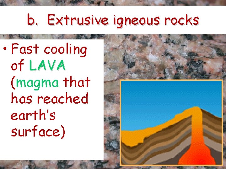 b. Extrusive igneous rocks • Fast cooling of LAVA (magma that has reached earth’s