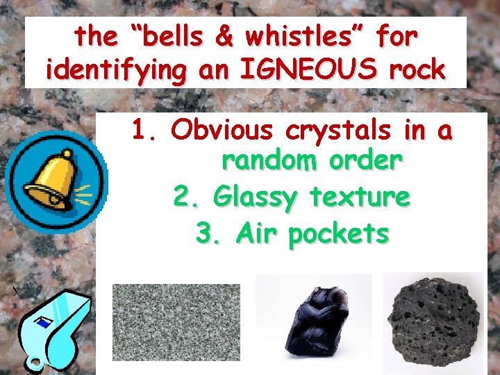 the “bells & whistles” for identifying an IGNEOUS rock 1. Obvious crystals in a