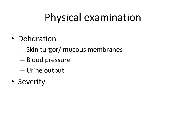 Physical examination • Dehdration – Skin turgor/ mucous membranes – Blood pressure – Urine Physical examination • Dehdration – Skin turgor/ mucous membranes – Blood pressure – Urine