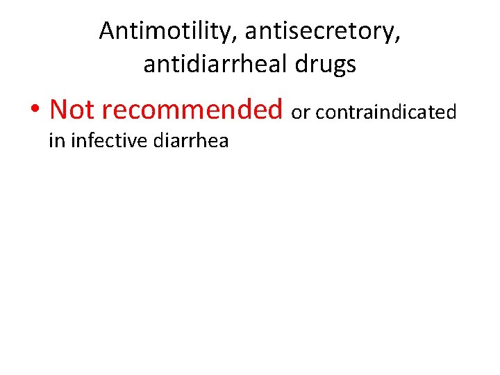 Antimotility, antisecretory, antidiarrheal drugs • Not recommended or contraindicated in infective diarrhea Antimotility, antisecretory, antidiarrheal drugs • Not recommended or contraindicated in infective diarrhea