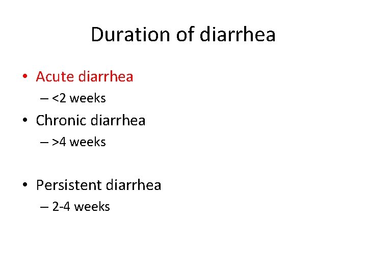 Duration of diarrhea • Acute diarrhea – <2 weeks • Chronic diarrhea – >4 Duration of diarrhea • Acute diarrhea – <2 weeks • Chronic diarrhea – >4