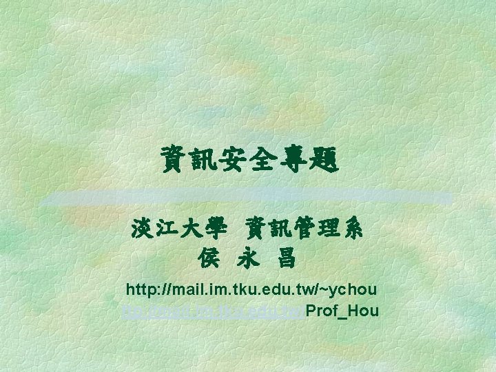 資訊安全專題 淡江大學 資訊管理系 侯 永 昌 http: //mail. im. tku. edu. tw/~ychou ftp: //mail.
