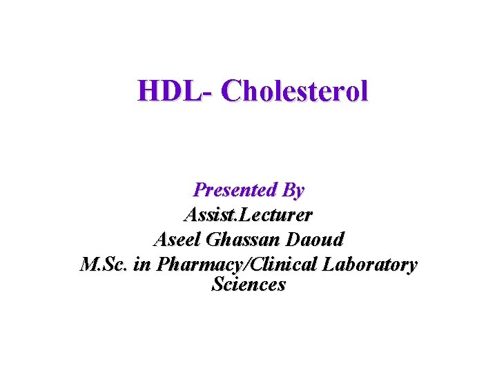 HDL- Cholesterol Presented By Assist. Lecturer Aseel Ghassan Daoud M. Sc. in Pharmacy/Clinical Laboratory