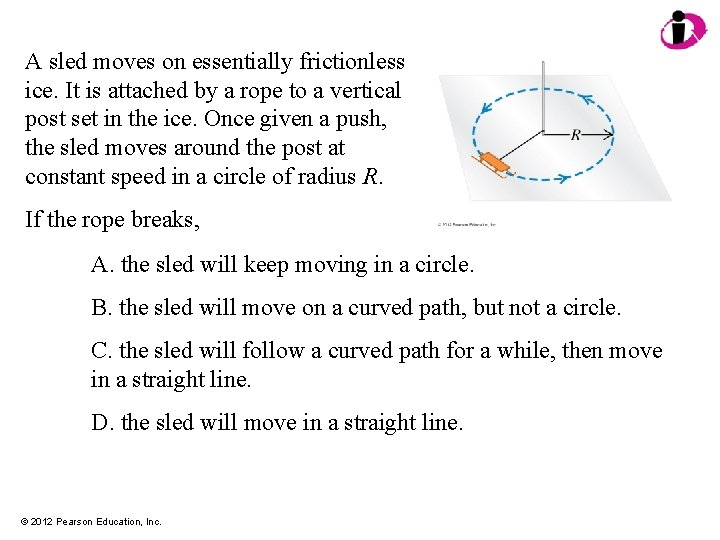 A sled moves on essentially frictionless ice. It is attached by a rope to