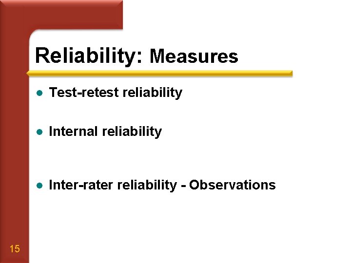 Reliability: Measures 15 l Test-retest reliability l Internal reliability l Inter-rater reliability - Observations