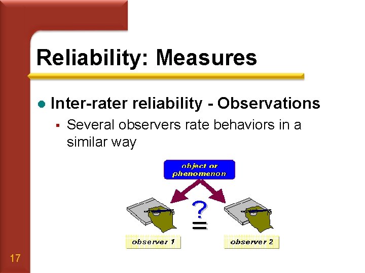 Reliability: Measures l Inter-rater reliability - Observations § 17 Several observers rate behaviors in