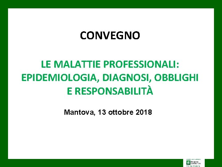 CONVEGNO LE MALATTIE PROFESSIONALI: EPIDEMIOLOGIA, DIAGNOSI, OBBLIGHI E RESPONSABILITÀ Mantova, 13 ottobre 2018 