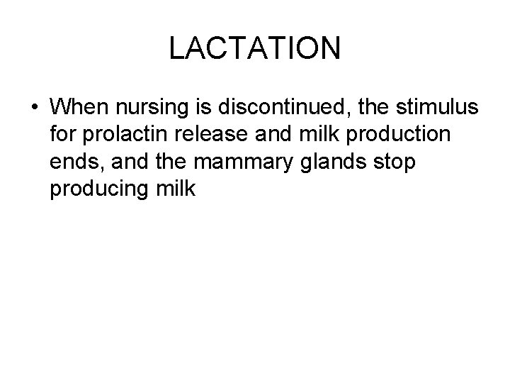 LACTATION • When nursing is discontinued, the stimulus for prolactin release and milk production