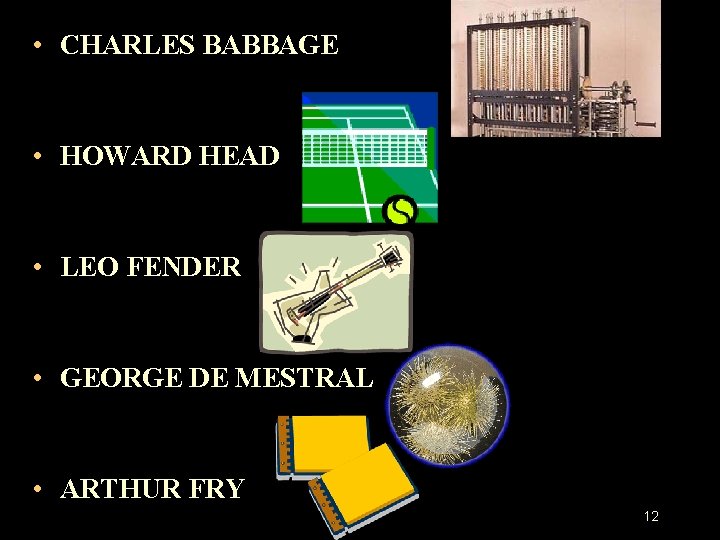 • CHARLES BABBAGE • HOWARD HEAD • LEO FENDER • GEORGE DE MESTRAL • CHARLES BABBAGE • HOWARD HEAD • LEO FENDER • GEORGE DE MESTRAL