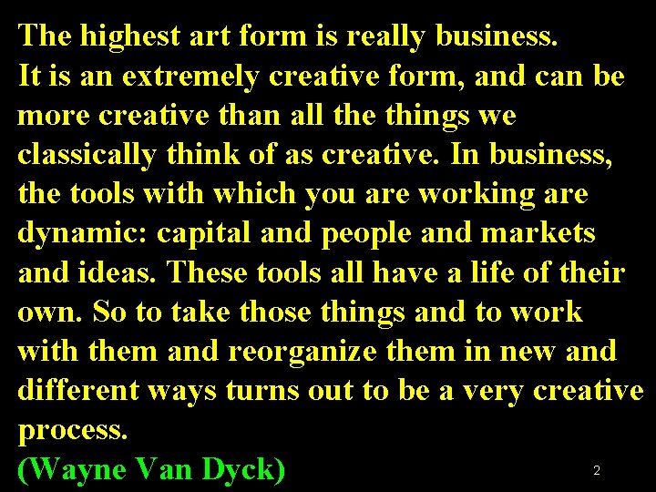 The highest art form is really business. It is an extremely creative form, and The highest art form is really business. It is an extremely creative form, and