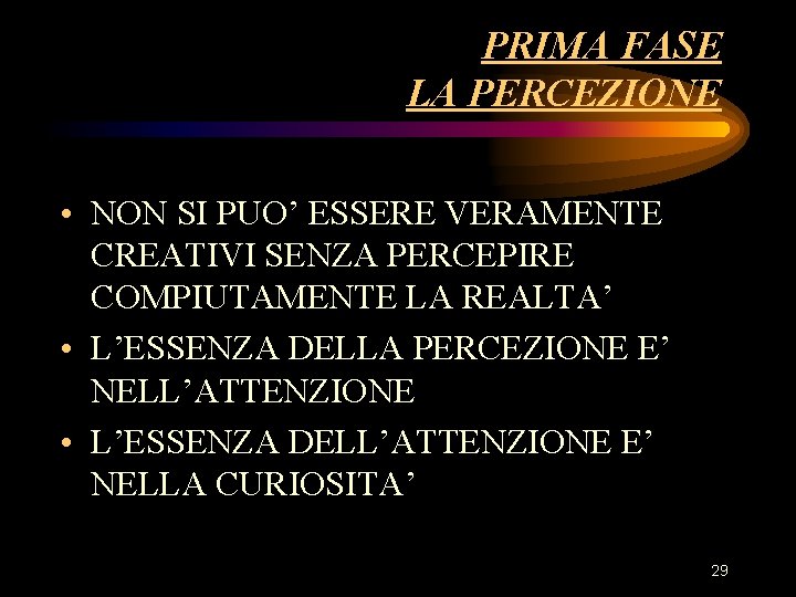 PRIMA FASE LA PERCEZIONE • NON SI PUO’ ESSERE VERAMENTE CREATIVI SENZA PERCEPIRE COMPIUTAMENTE PRIMA FASE LA PERCEZIONE • NON SI PUO’ ESSERE VERAMENTE CREATIVI SENZA PERCEPIRE COMPIUTAMENTE