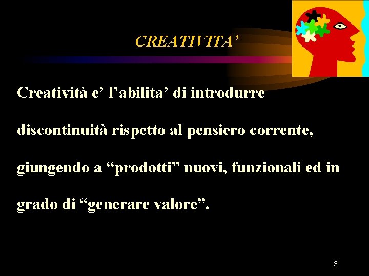 CREATIVITA’ Creatività e’ l’abilita’ di introdurre discontinuità rispetto al pensiero corrente, giungendo a “prodotti” CREATIVITA’ Creatività e’ l’abilita’ di introdurre discontinuità rispetto al pensiero corrente, giungendo a “prodotti”