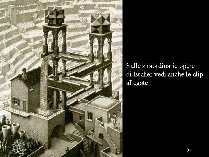 Sulle straordinarie opere di Escher vedi anche le clip allegate. 31 Sulle straordinarie opere di Escher vedi anche le clip allegate. 31