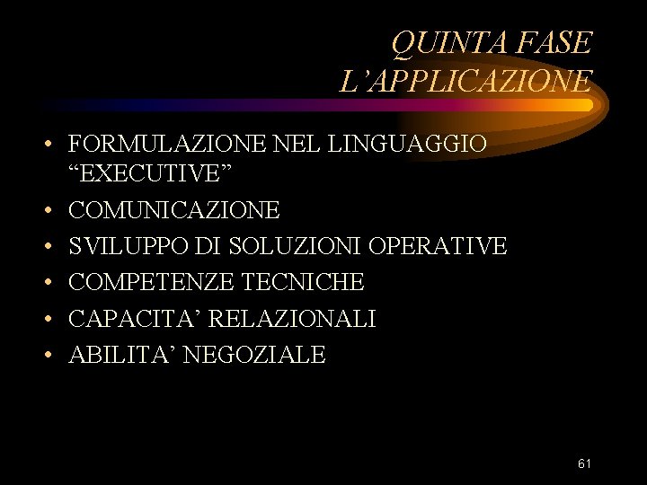 QUINTA FASE L’APPLICAZIONE • FORMULAZIONE NEL LINGUAGGIO “EXECUTIVE” • COMUNICAZIONE • SVILUPPO DI SOLUZIONI QUINTA FASE L’APPLICAZIONE • FORMULAZIONE NEL LINGUAGGIO “EXECUTIVE” • COMUNICAZIONE • SVILUPPO DI SOLUZIONI