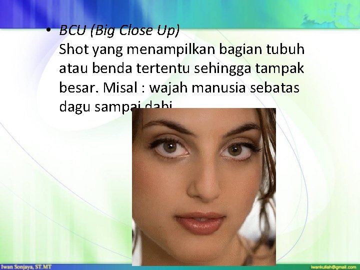  • BCU (Big Close Up) Shot yang menampilkan bagian tubuh atau benda tertentu