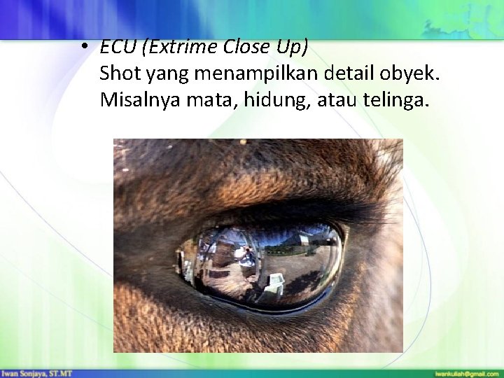  • ECU (Extrime Close Up) Shot yang menampilkan detail obyek. Misalnya mata, hidung,