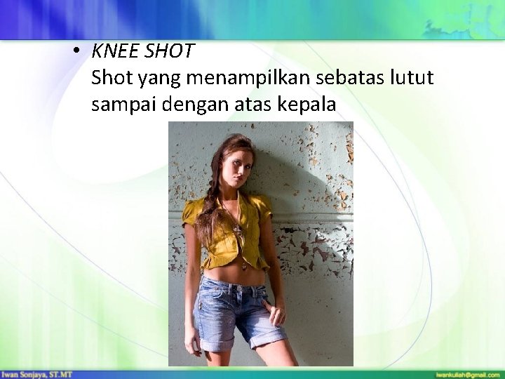  • KNEE SHOT Shot yang menampilkan sebatas lutut sampai dengan atas kepala 