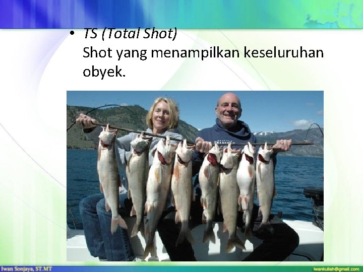  • TS (Total Shot) Shot yang menampilkan keseluruhan obyek. 