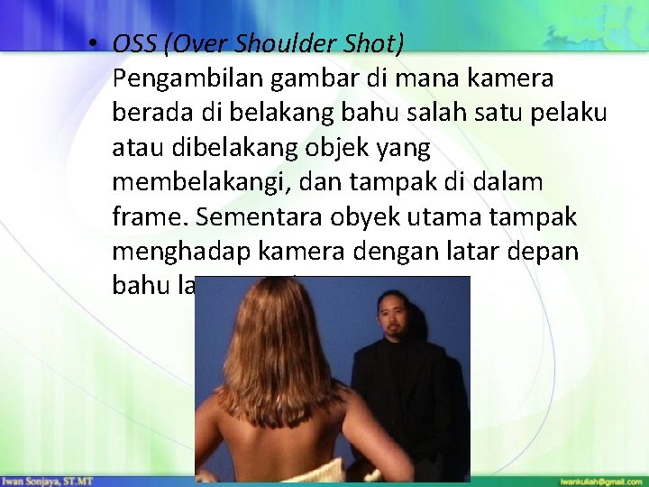  • OSS (Over Shoulder Shot) Pengambilan gambar di mana kamera berada di belakang