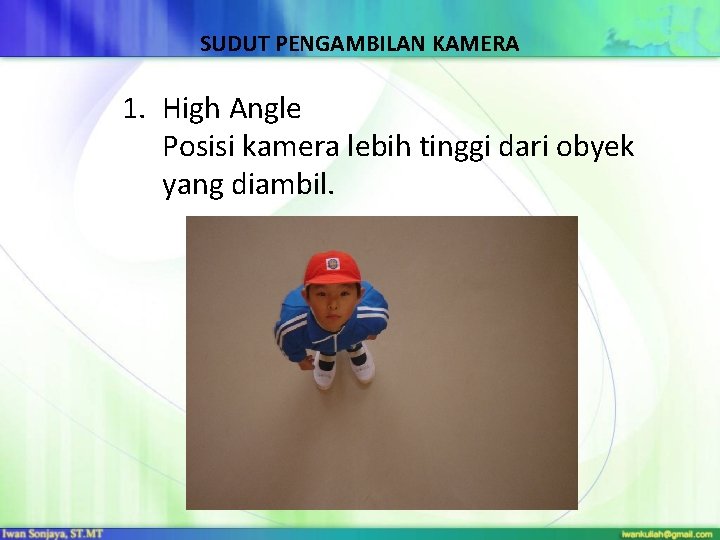 SUDUT PENGAMBILAN KAMERA 1. High Angle Posisi kamera lebih tinggi dari obyek yang diambil.