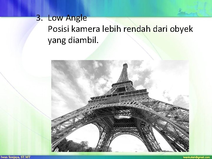 3. Low Angle Posisi kamera lebih rendah dari obyek yang diambil. 3. Low Angle Posisi kamera lebih rendah dari obyek yang diambil.