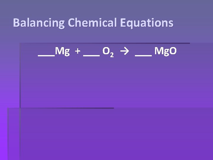 Balancing Chemical Equations ___Mg + ___ O 2 → ___ Mg. O 