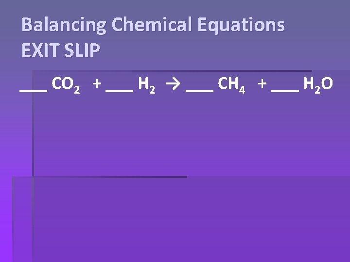 Balancing Chemical Equations EXIT SLIP ___ CO 2 + ___ H 2 → ___