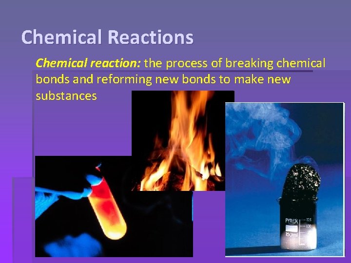 Chemical Reactions Chemical reaction: the process of breaking chemical bonds and reforming new bonds