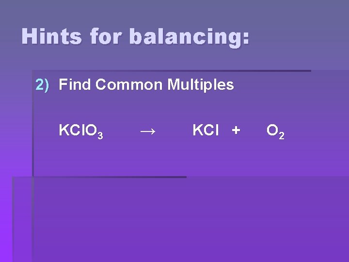 Hints for balancing: 2) Find Common Multiples KCl. O 3 → KCl + O
