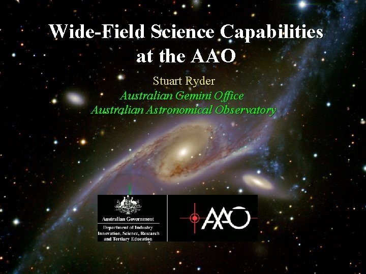 Wide-Field Science Capabilities at the AAO Stuart Ryder Australian Gemini Office Australian Astronomical Observatory