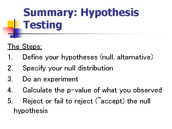 Summary: Hypothesis Testing The Steps: 1. Define your hypotheses (null, alternative) 2. Specify your