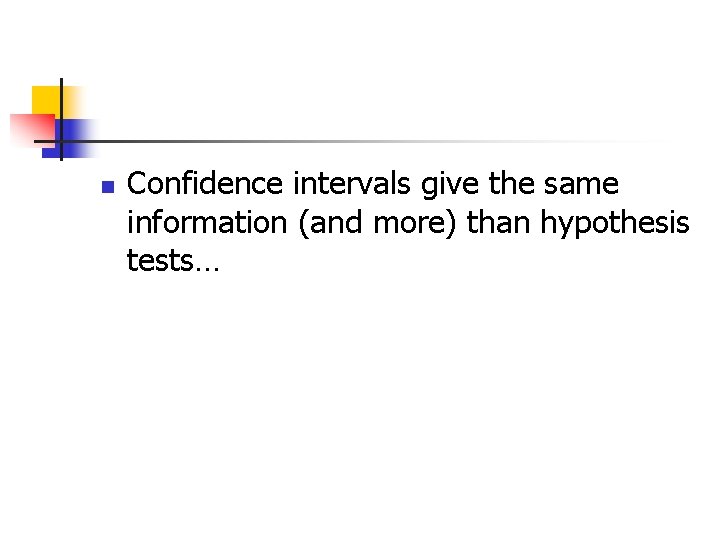 n Confidence intervals give the same information (and more) than hypothesis tests… 