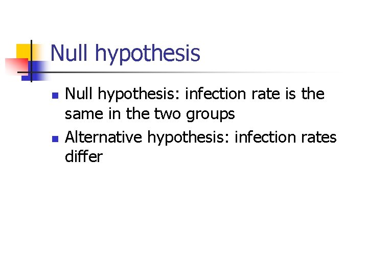 Null hypothesis n n Null hypothesis: infection rate is the same in the two