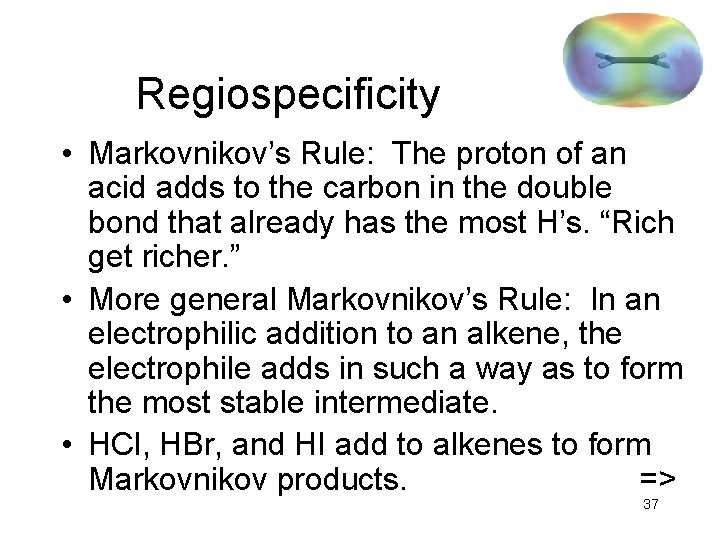 Regiospecificity • Markovnikov’s Rule: The proton of an acid adds to the carbon in
