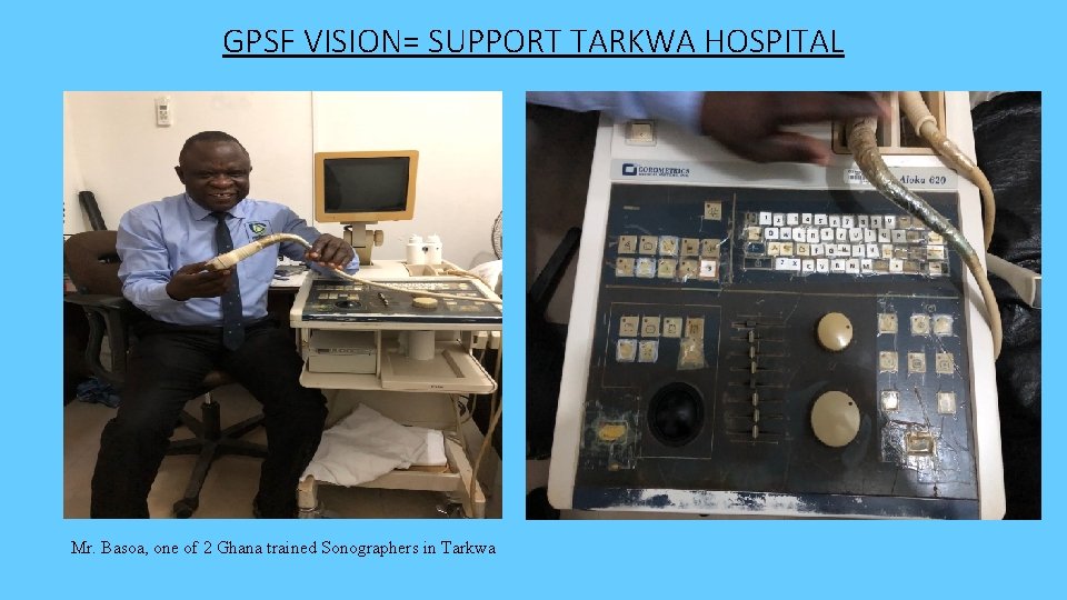 GPSF VISION= SUPPORT TARKWA HOSPITAL Mr. Basoa, one of 2 Ghana trained Sonographers in