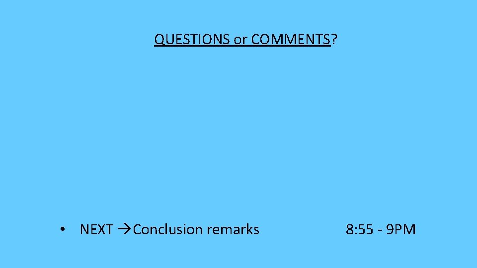 QUESTIONS or COMMENTS? • NEXT Conclusion remarks 8: 55 - 9 PM 