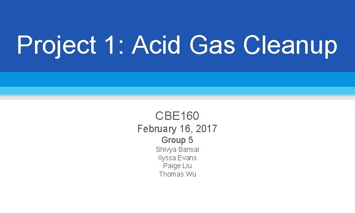 Project 1: Acid Gas Cleanup CBE 160 February 16, 2017 Group 5 Shivya Bansal