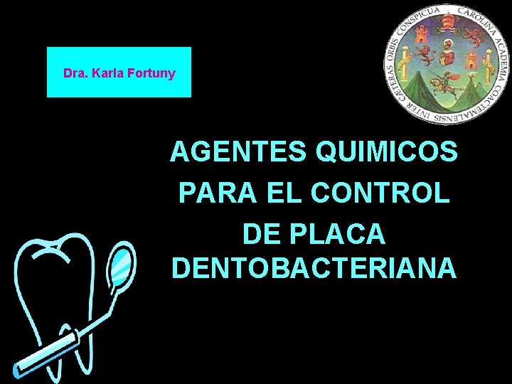 Dra. Karla Fortuny AGENTES QUIMICOS PARA EL CONTROL DE PLACA DENTOBACTERIANA Dra. Karla Fortuny AGENTES QUIMICOS PARA EL CONTROL DE PLACA DENTOBACTERIANA