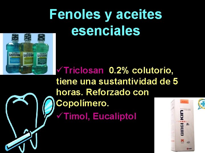 Fenoles y aceites esenciales üTriclosan 0. 2% colutorio, tiene una sustantividad de 5 horas. Fenoles y aceites esenciales üTriclosan 0. 2% colutorio, tiene una sustantividad de 5 horas.