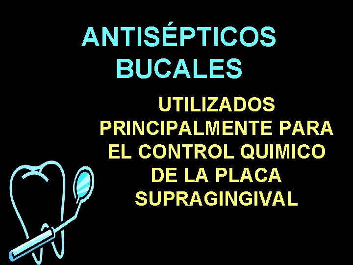 ANTISÉPTICOS BUCALES UTILIZADOS PRINCIPALMENTE PARA EL CONTROL QUIMICO DE LA PLACA SUPRAGINGIVAL ANTISÉPTICOS BUCALES UTILIZADOS PRINCIPALMENTE PARA EL CONTROL QUIMICO DE LA PLACA SUPRAGINGIVAL