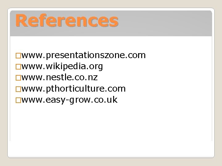 References �www. presentationszone. com �www. wikipedia. org �www. nestle. co. nz �www. pthorticulture. com