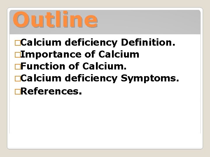 Outline �Calcium deficiency Definition. �Importance of Calcium �Function of Calcium. �Calcium deficiency Symptoms. �References.